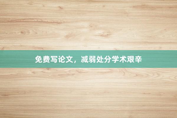 免费写论文,减弱处分学术艰辛