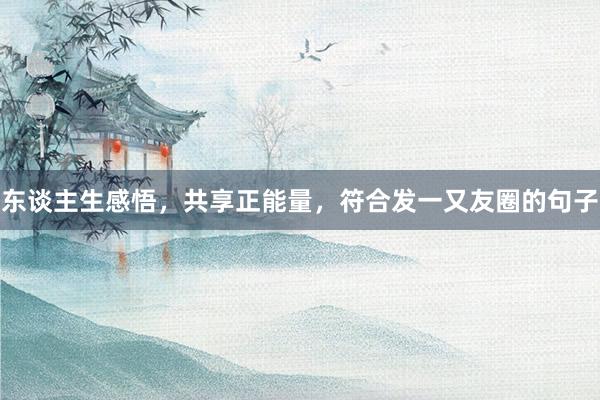 东谈主生感悟，共享正能量，符合发一又友圈的句子