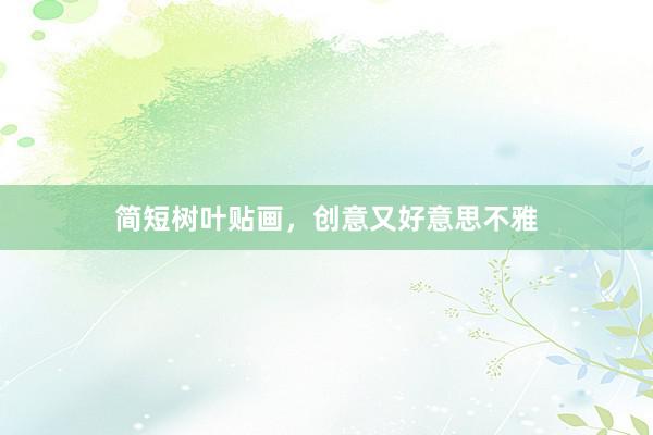简短树叶贴画，创意又好意思不雅