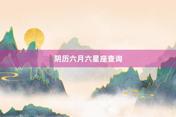 阴历六月六星座查询