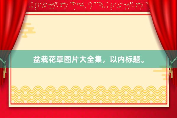 盆栽花草图片大全集，以内标题。