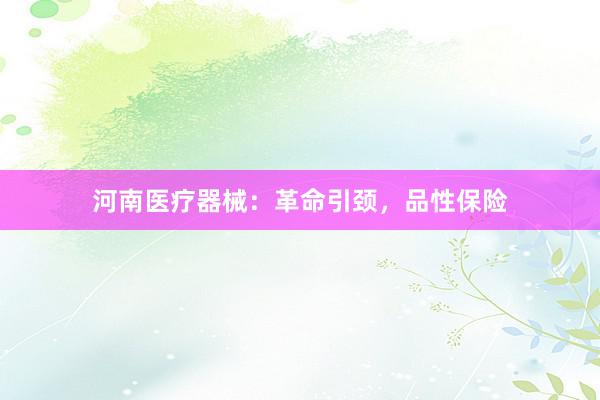 河南医疗器械：革命引颈，品性保险