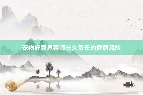 宠物好意思容师长久责任的健康风险