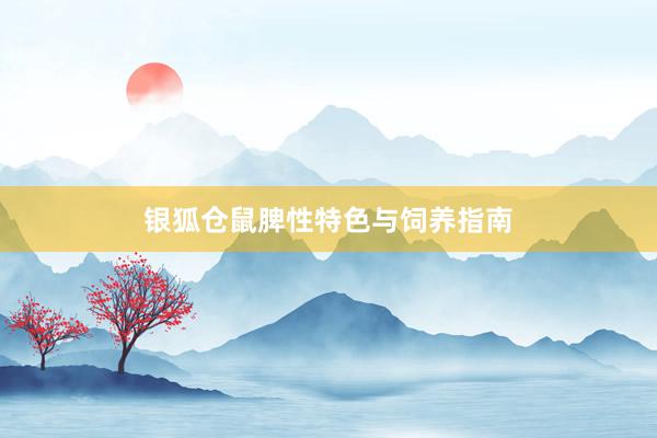 银狐仓鼠脾性特色与饲养指南