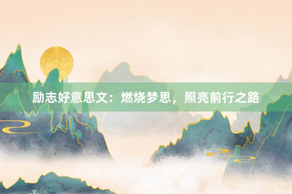 励志好意思文：燃烧梦思，照亮前行之路